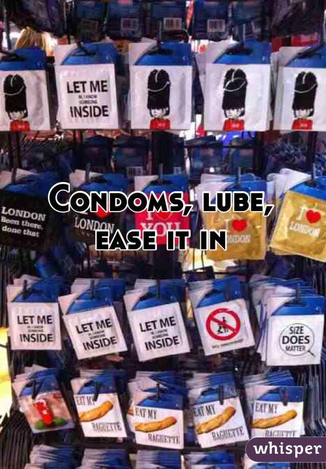 Condoms, lube, 
ease it in