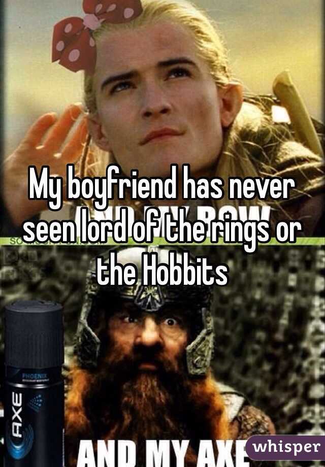 My boyfriend has never seen lord of the rings or the Hobbits