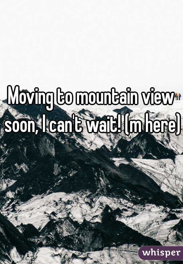 Moving to mountain view soon, I can't wait! (m here) 