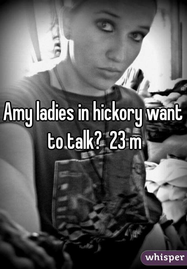 Amy ladies in hickory want to talk?  23 m