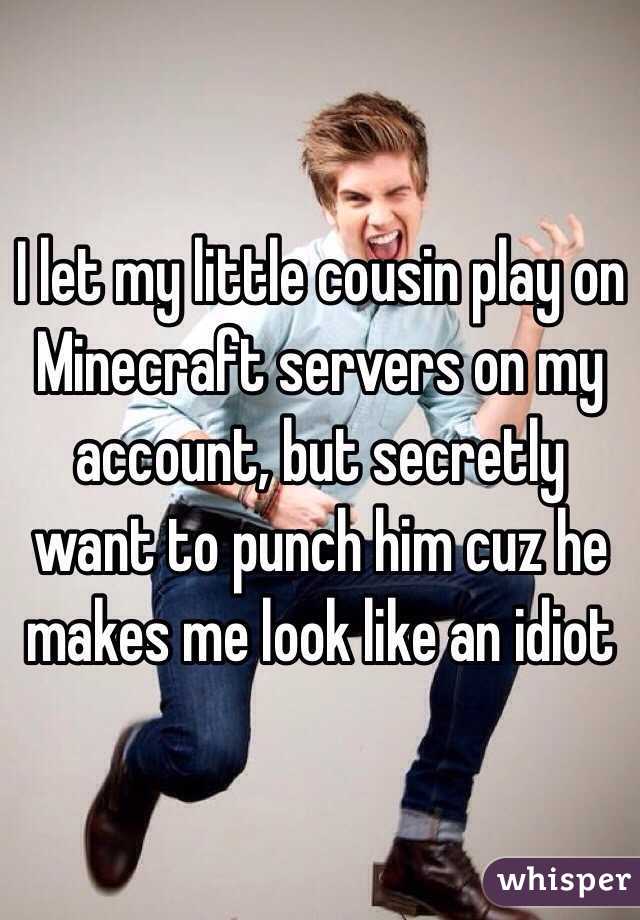 I let my little cousin play on Minecraft servers on my account, but secretly want to punch him cuz he makes me look like an idiot