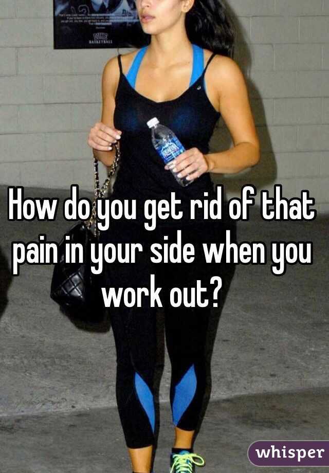 How do you get rid of that pain in your side when you work out?