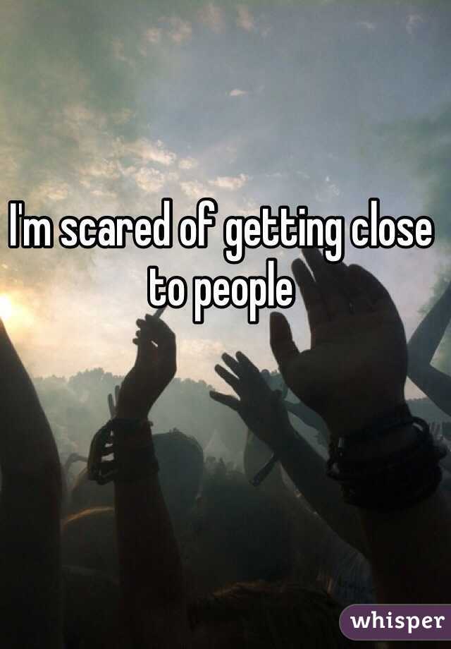 I'm scared of getting close to people 