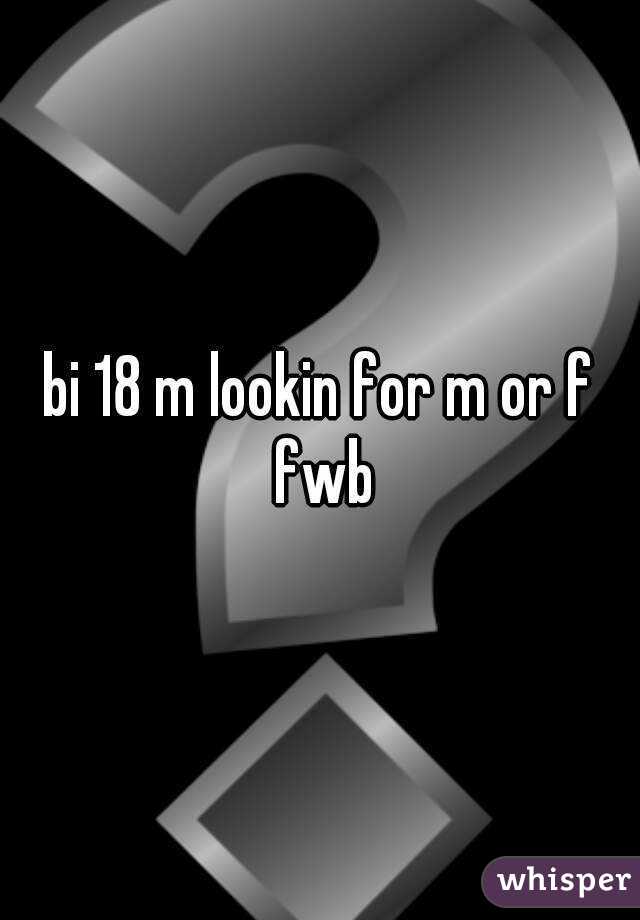 bi 18 m lookin for m or f fwb