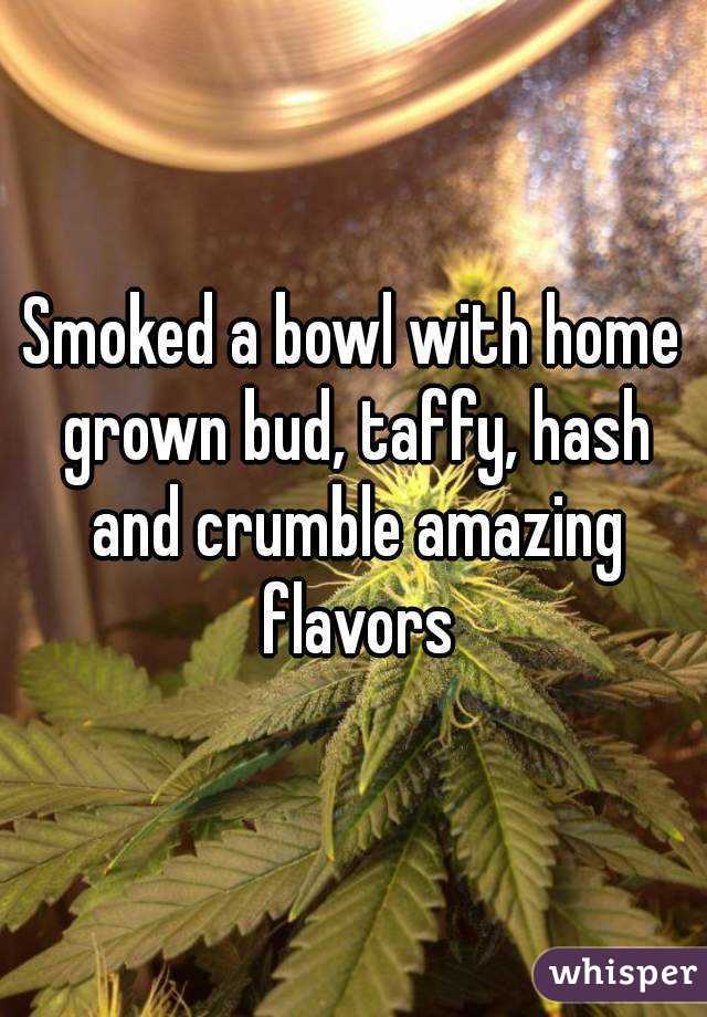 Smoked a bowl with home grown bud, taffy, hash and crumble amazing flavors