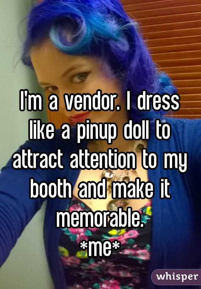 

I'm a vendor. I dress like a pinup doll to attract attention to my booth and make it memorable.
*me*