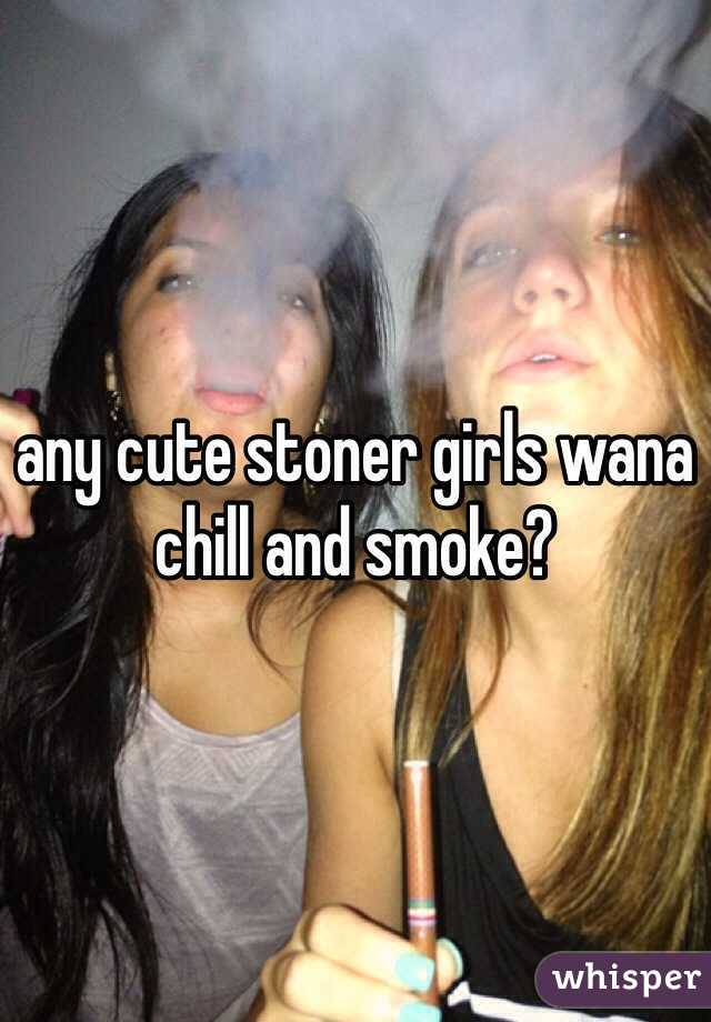 any cute stoner girls wana chill and smoke? 