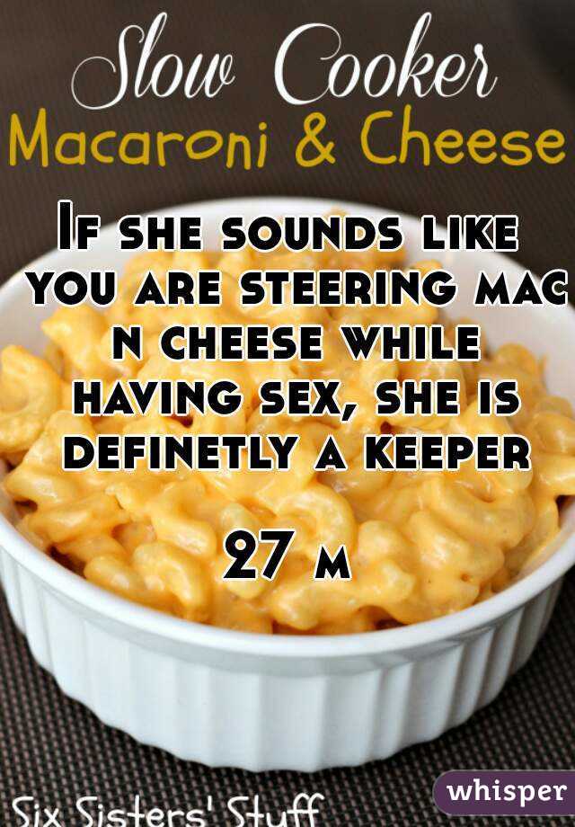 If she sounds like you are steering mac n cheese while having sex, she is definetly a keeper 
27 m