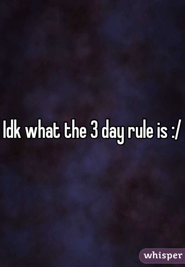 Idk what the 3 day rule is :/