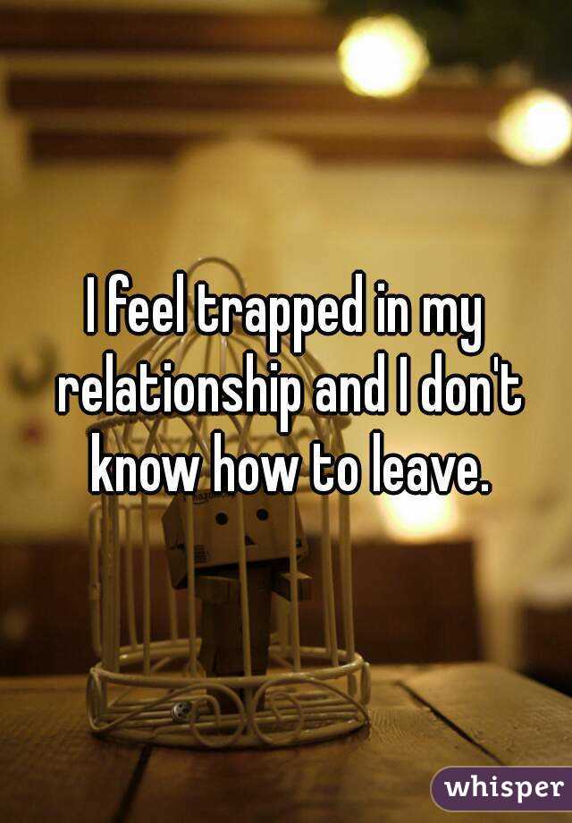 I feel trapped in my relationship and I don't know how to leave.