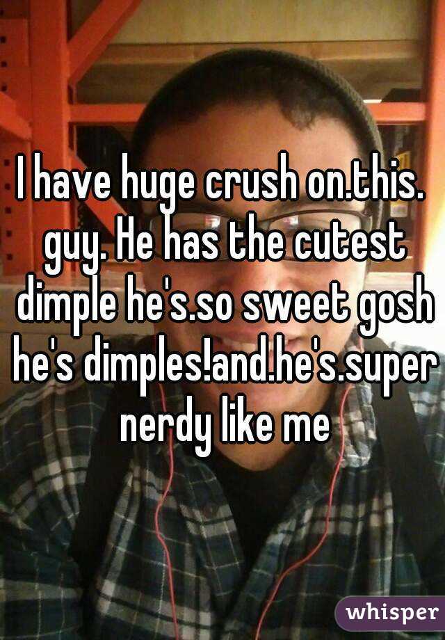 I have huge crush on.this. guy. He has the cutest dimple he's.so sweet gosh he's dimples!and.he's.super nerdy like me