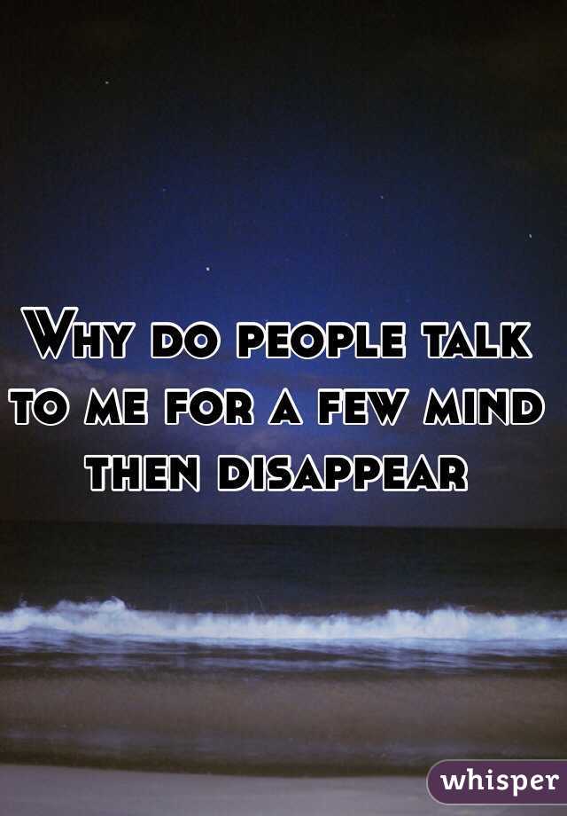 Why do people talk to me for a few mind then disappear
