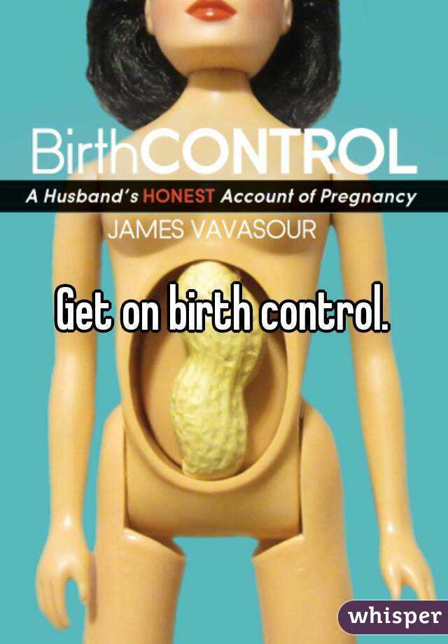 Get on birth control.