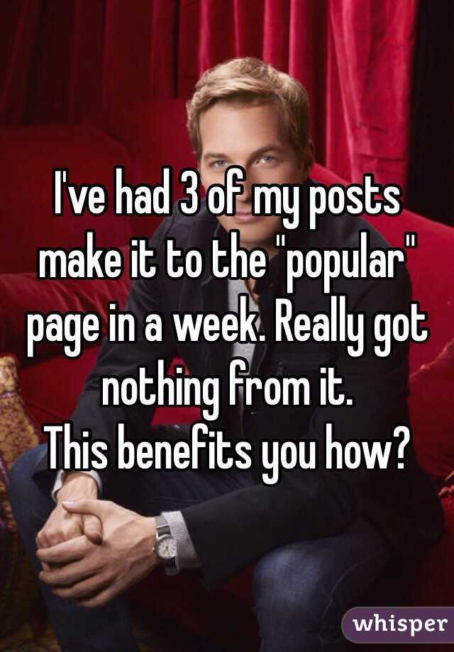 I've had 3 of my posts make it to the "popular" page in a week. Really got nothing from it.
This benefits you how?