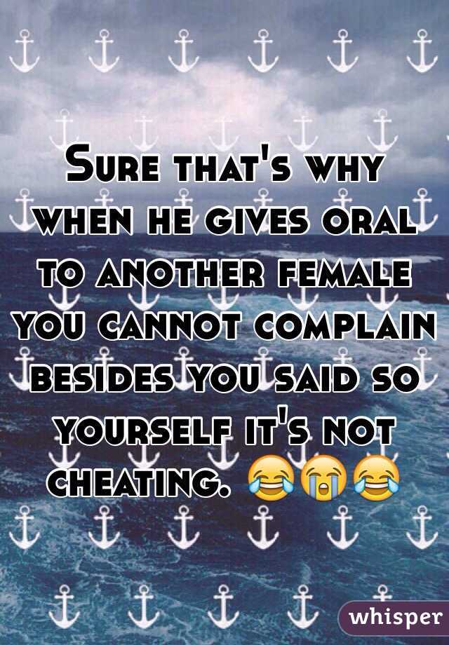 Sure that's why when he gives oral to another female you cannot complain besides you said so yourself it's not cheating. 😂😭😂