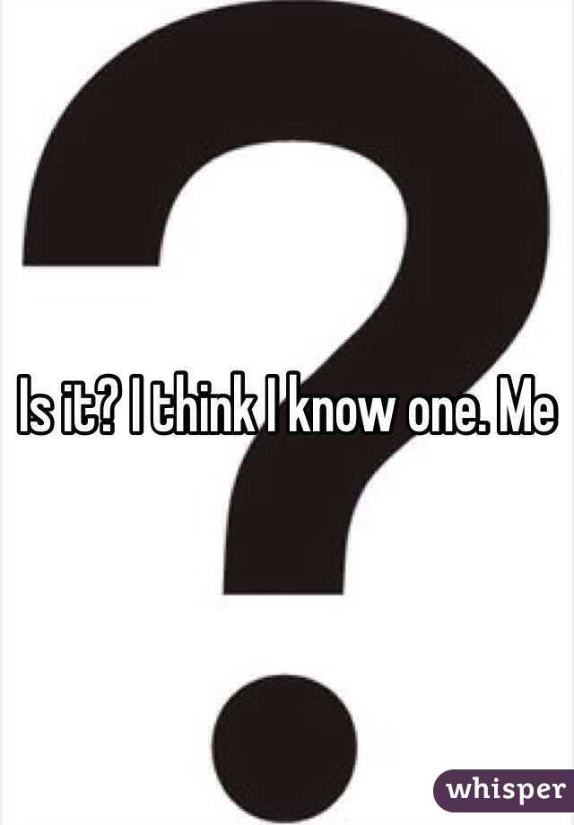 Is it? I think I know one. Me