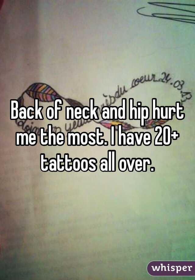 Back of neck and hip hurt me the most. I have 20+ tattoos all over. 