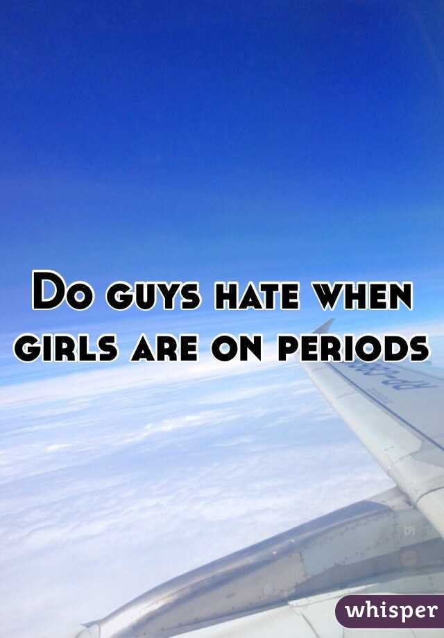 Do guys hate when girls are on periods