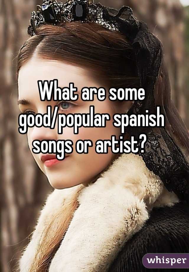 What are some good/popular spanish songs or artist? 