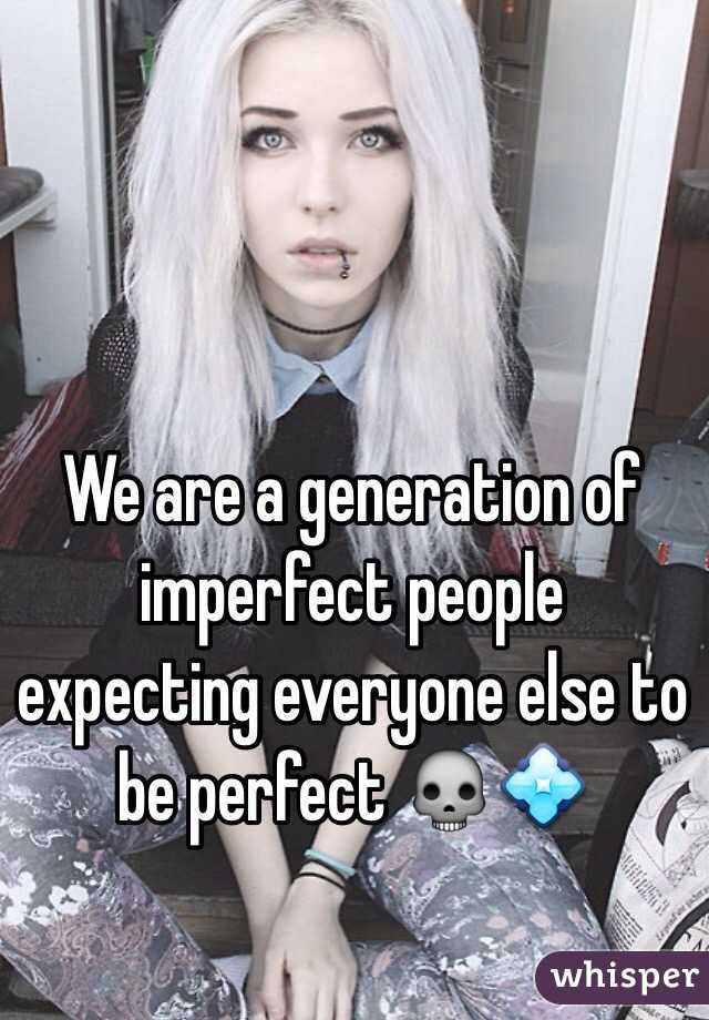 We are a generation of imperfect people expecting everyone else to be perfect 💀💠