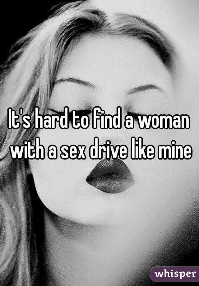 It's hard to find a woman with a sex drive like mine