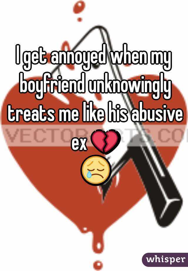 I get annoyed when my boyfriend unknowingly treats me like his abusive ex 💔 😢 