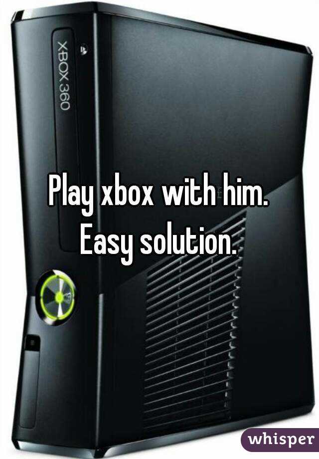 Play xbox with him.
Easy solution.