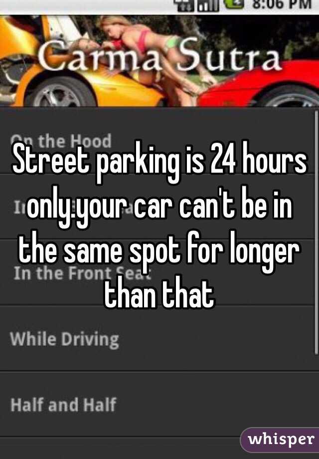 Street parking is 24 hours only.your car can't be in the same spot for longer than that