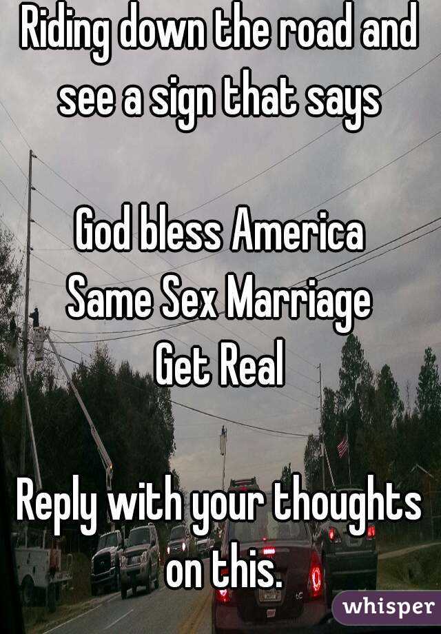 Riding down the road and see a sign that says 

God bless America
Same Sex Marriage
Get Real

Reply with your thoughts on this.