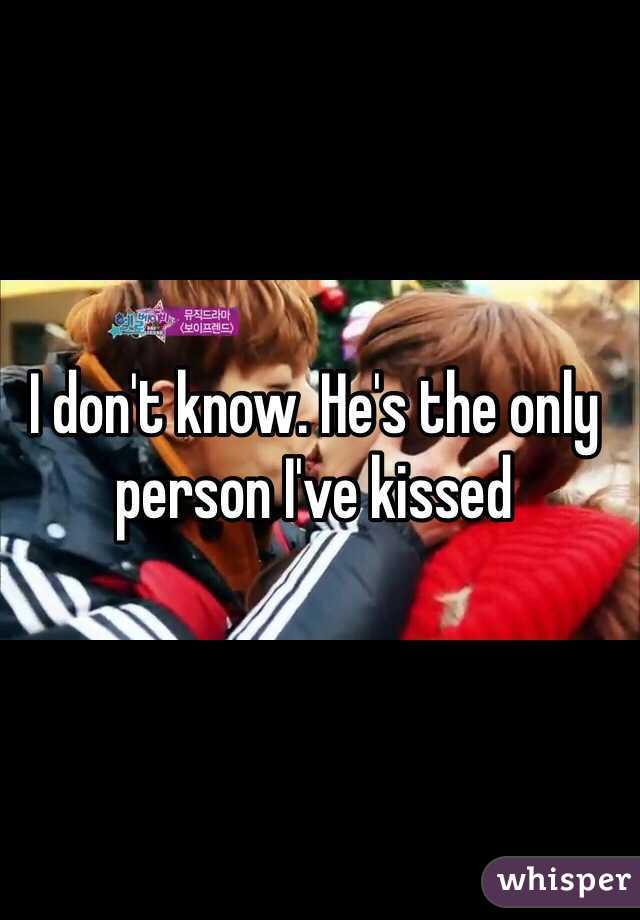 I don't know. He's the only person I've kissed