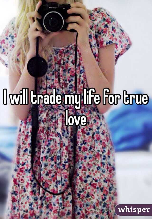 I will trade my life for true love 