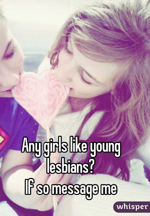 Any girls like young lesbians? 
If so message me