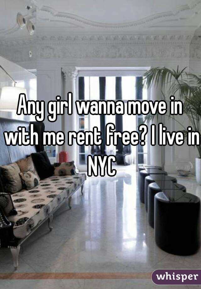Any girl wanna move in with me rent free? I live in NYC