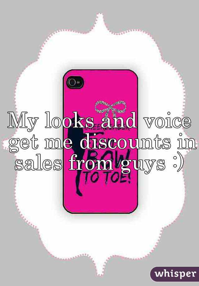 
My looks and voice get me discounts in sales from guys :) 