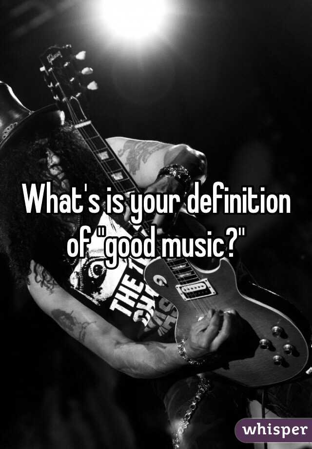 What's is your definition of "good music?"