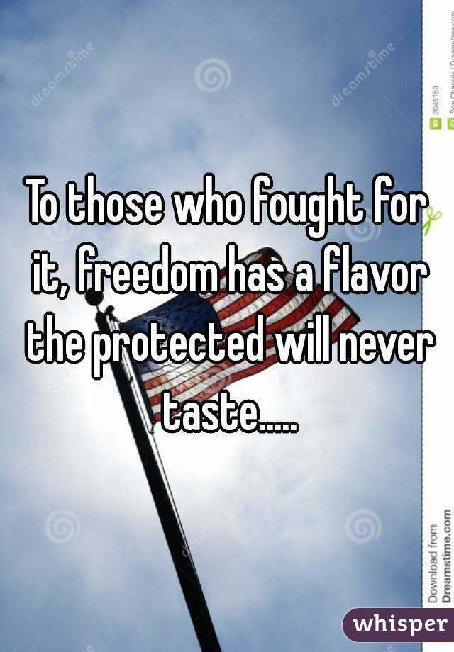 To those who fought for it, freedom has a flavor the protected will never taste.....