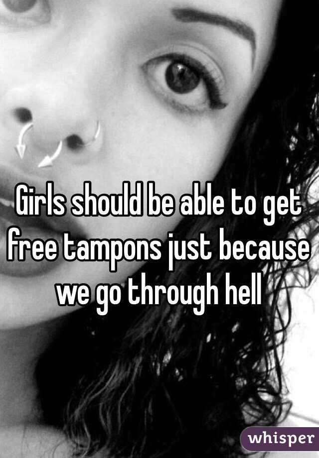 Girls should be able to get free tampons just because we go through hell