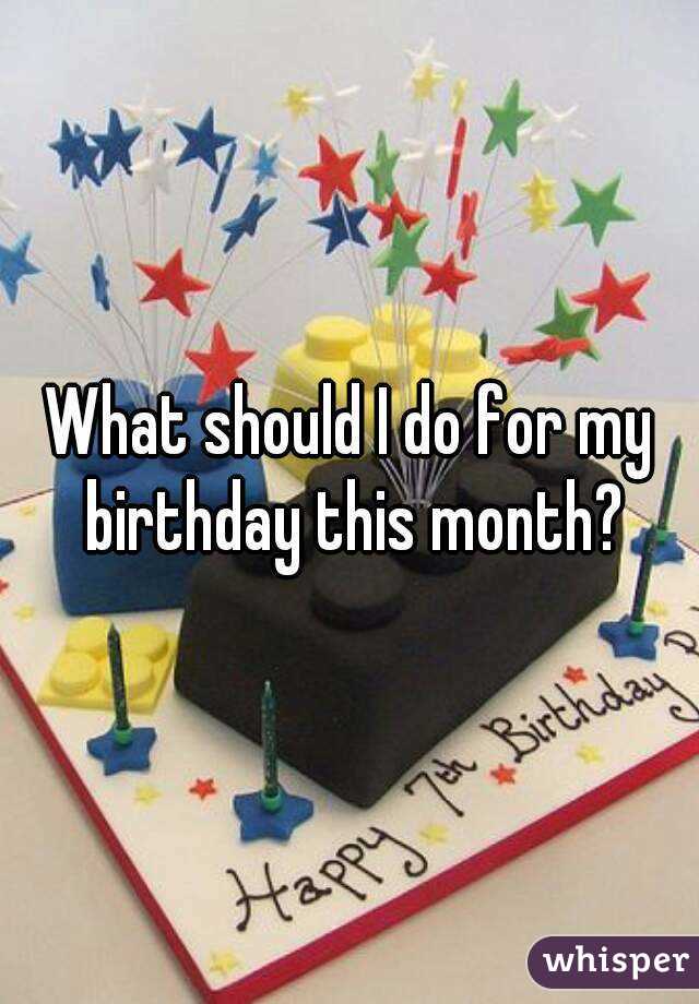 What should I do for my birthday this month?