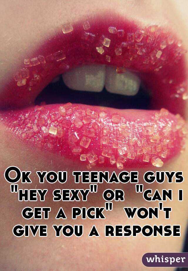 Ok you teenage guys "hey sexy" or  "can i get a pick"  won't give you a response