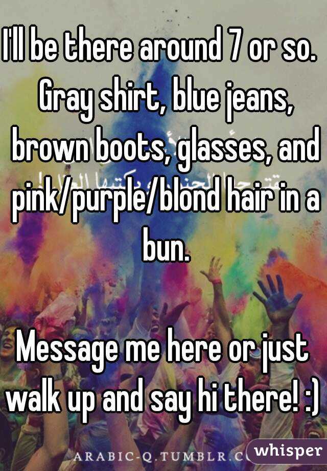 I'll be there around 7 or so.  Gray shirt, blue jeans, brown boots, glasses, and pink/purple/blond hair in a bun.

Message me here or just walk up and say hi there! :) 
