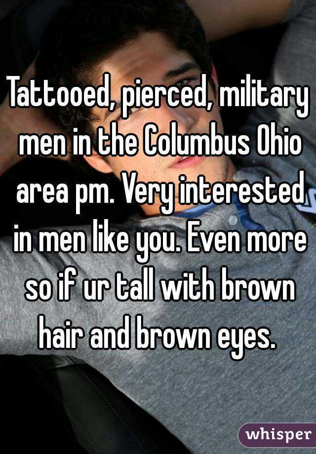 Tattooed, pierced, military men in the Columbus Ohio area pm. Very interested in men like you. Even more so if ur tall with brown hair and brown eyes. 