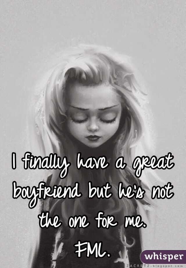 I finally have a great boyfriend but he's not the one for me. 
FML. 