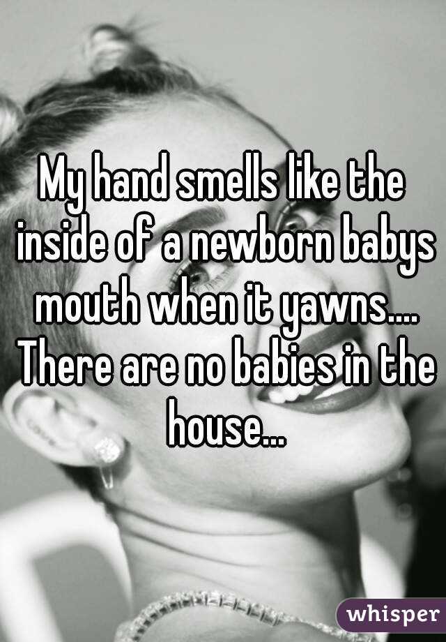 My hand smells like the inside of a newborn babys mouth when it yawns.... There are no babies in the house...