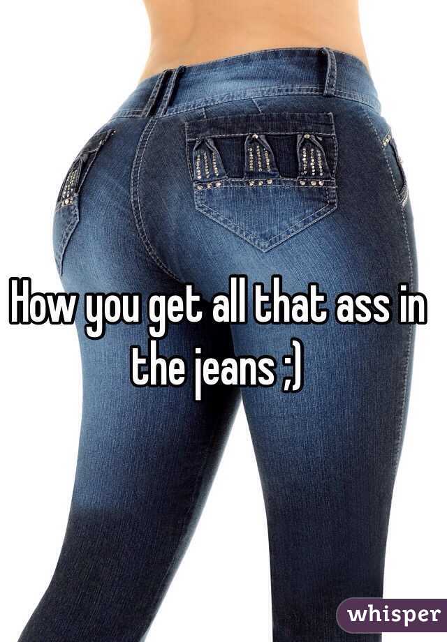 How you get all that ass in the jeans ;)