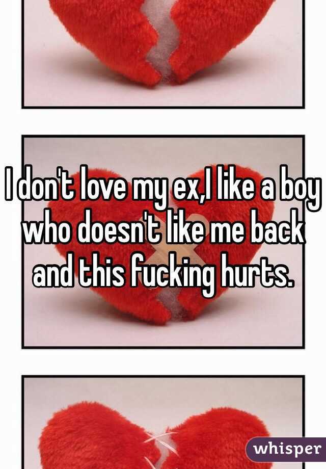 I don't love my ex,I like a boy who doesn't like me back and this fucking hurts.