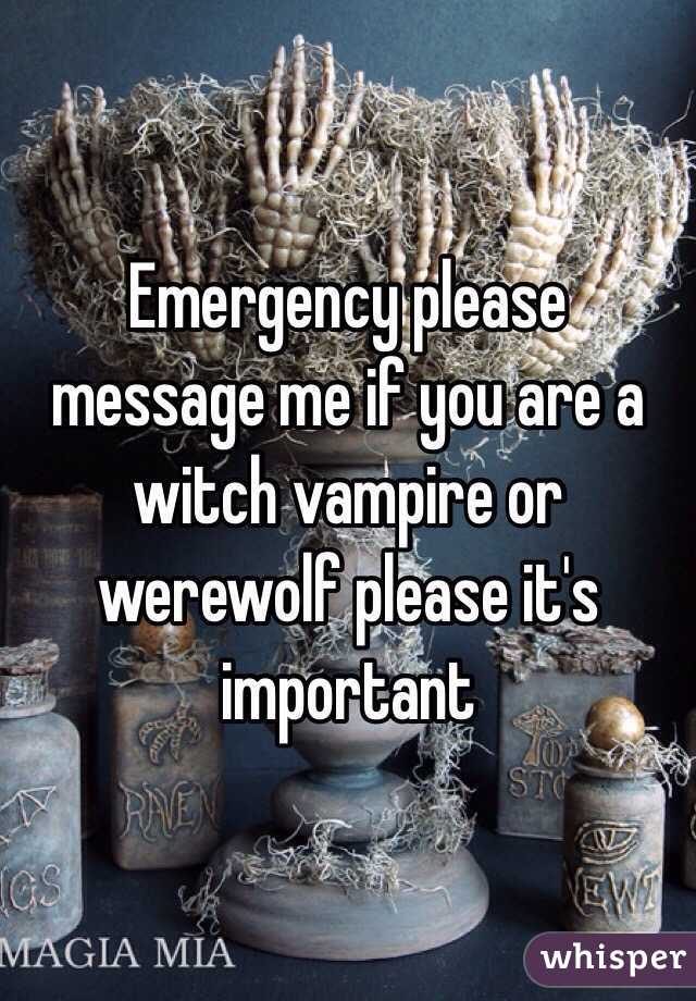 Emergency please message me if you are a witch vampire or werewolf please it's important 