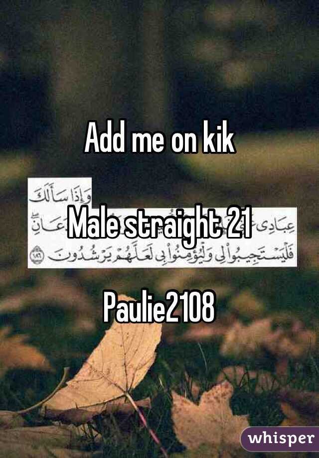 Add me on kik 

Male straight 21 

Paulie2108
