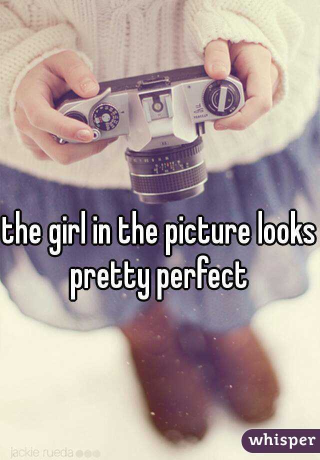 the girl in the picture looks pretty perfect 
