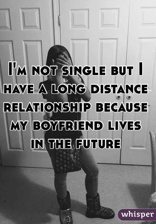 I'm not single but I have a long distance relationship because my boyfriend lives in the future