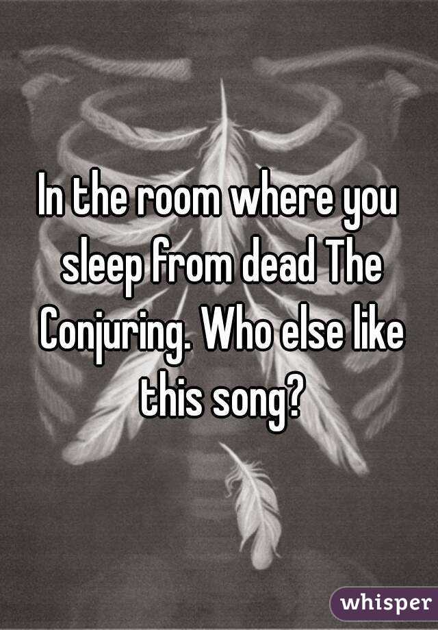 In the room where you sleep from dead The Conjuring. Who else like this song?
